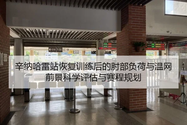 辛纳哈雷站恢复训练后的肘部负荷与温网前景科学评估与赛程规划