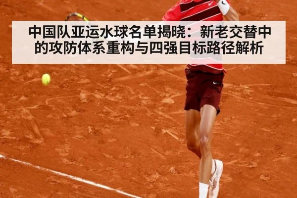 中国队亚运水球名单揭晓：新老交替中的攻防体系重构与四强目标路径解析