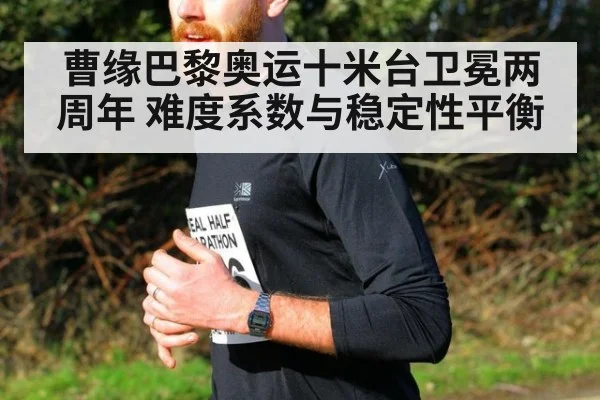 曹缘巴黎奥运十米台卫冕两周年 难度系数与稳定性平衡