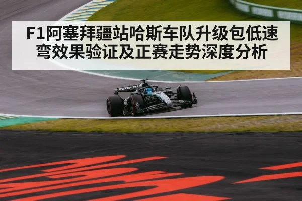 F1阿塞拜疆站哈斯车队升级包低速弯效果验证及正赛走势深度分析