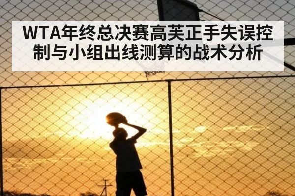 WTA年终总决赛高芙正手失误控制与小组出线测算的战术分析